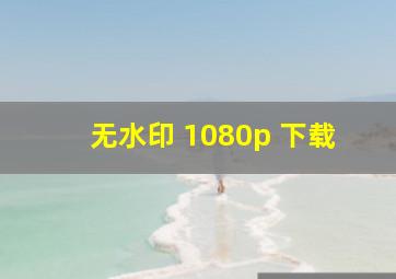 无水印 1080p 下载